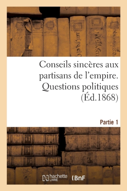 Conseils Sinceres Aux Partisans de l'Empire: 1re Partie. Questions Politiques, Paperback / softback Book