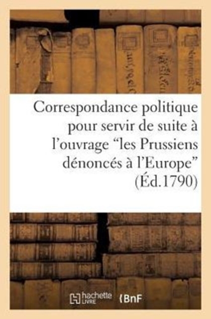 Correspondance Politique Pour Servir de Suite A l'Ouvrage Intitule, Les Prussiens Denonces : A l'Europe, Paperback / softback Book