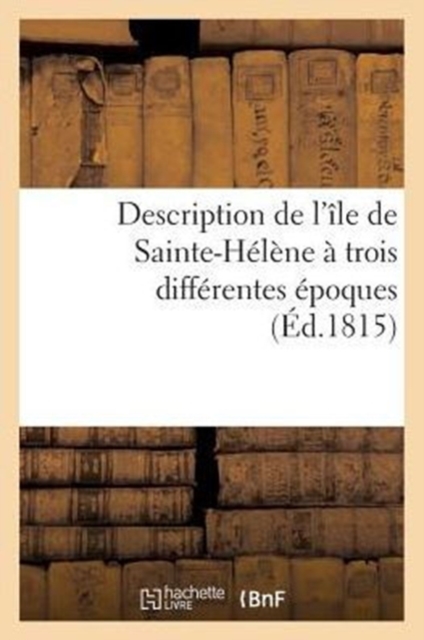 Description de l'Ile de Sainte-Helene A Trois Differentes Epoques, Paperback / softback Book