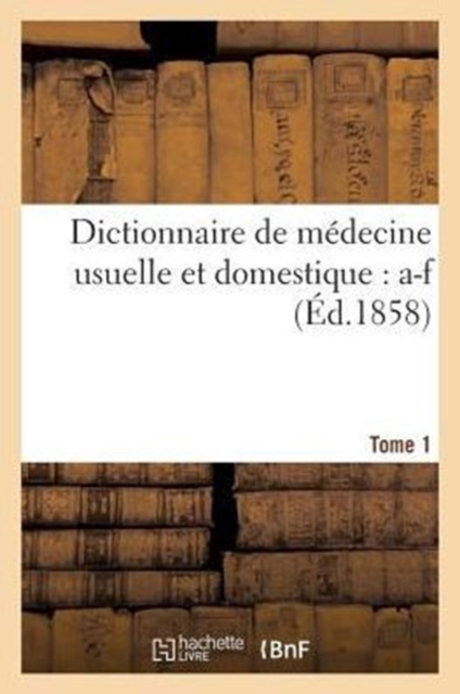 Dictionnaire de Medecine Usuelle Et Domestique. Tome 1: A-F, Paperback / softback Book