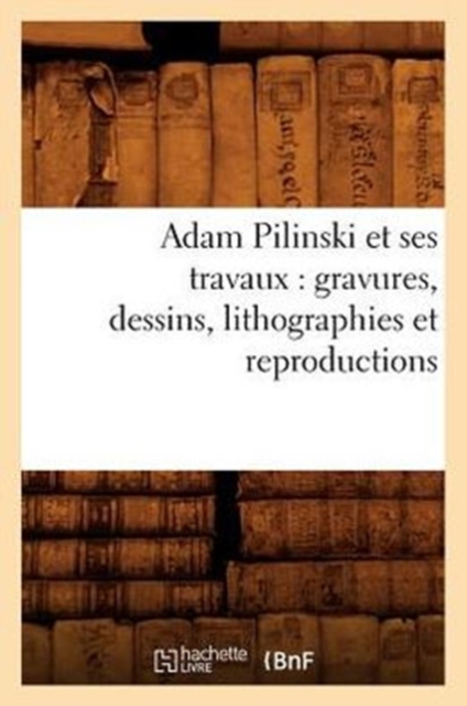 Adam Pilinski et ses travaux : gravures, dessins, lithographies et reproductions, Paperback / softback Book