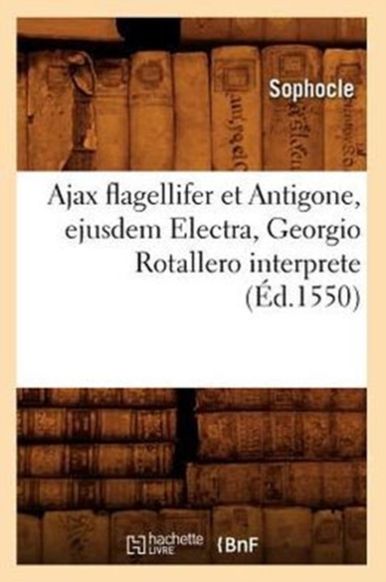 Ajax Flagellifer Et Antigone, Ejusdem Electra, Georgio Rotallero Interprete (?d.1550), Paperback / softback Book