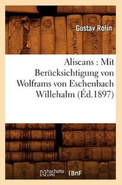 Aliscans: Mit Berucksichtigung Von Wolframs Von Eschenbach Willehalm (Ed.1897), Paperback / softback Book