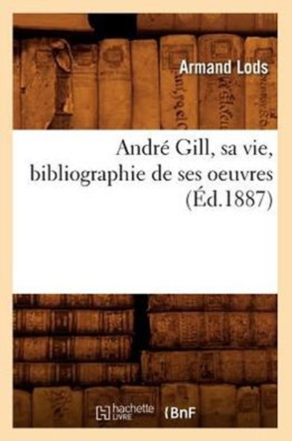 Andr? Gill, Sa Vie, Bibliographie de Ses Oeuvres (?d.1887), Paperback / softback Book