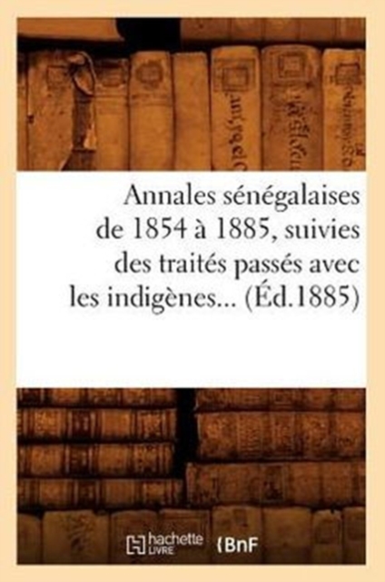 Annales Senegalaises de 1854 A 1885, Suivies Des Traites Passes Avec Les Indigenes (Ed.1885), Paperback / softback Book