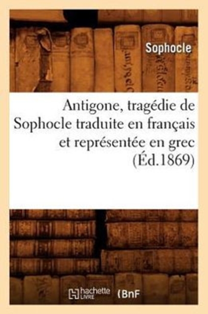 Antigone, Trag?die de Sophocle Traduite En Fran?ais Et Repr?sent?e En Grec (?d.1869), Paperback / softback Book