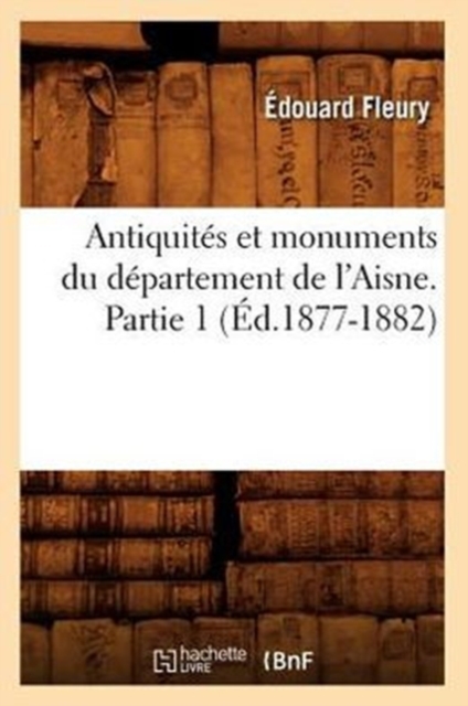 Antiquit?s Et Monuments Du D?partement de l'Aisne. Partie 1 (?d.1877-1882), Paperback / softback Book