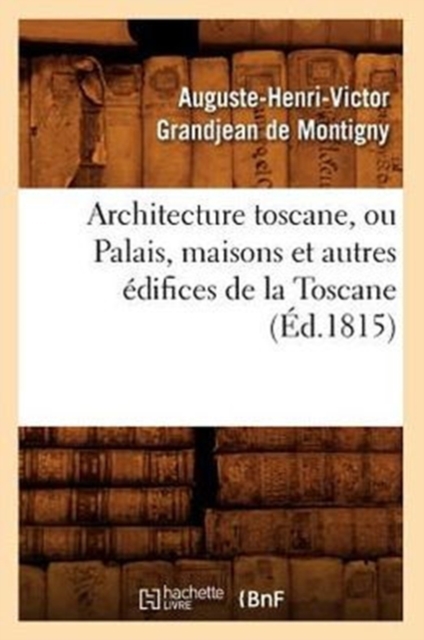 Architecture Toscane, Ou Palais, Maisons Et Autres Edifices de la Toscane (Ed.1815), Paperback / softback Book