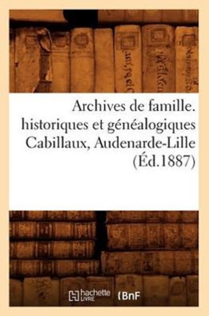 Archives de Famille. Historiques Et Genealogiques Cabillaux, Audenarde-Lille (Ed.1887), Paperback / softback Book