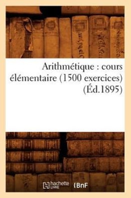 Arithmetique: Cours Elementaire (1500 Exercices) (Ed.1895), Paperback / softback Book