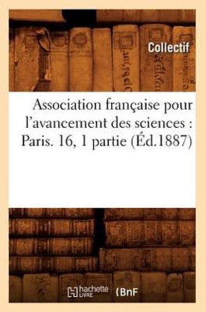 Association Francaise Pour l'Avancement Des Sciences: Paris. 16, 1 Partie (Ed.1887), Paperback / softback Book