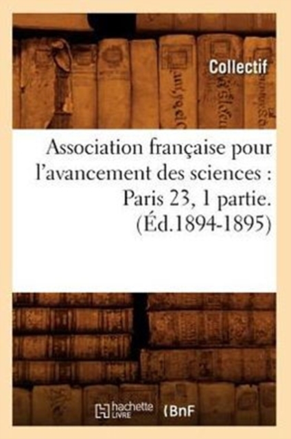 Association Francaise Pour l'Avancement Des Sciences: Paris 23, 1 Partie.(Ed.1894-1895), Paperback / softback Book