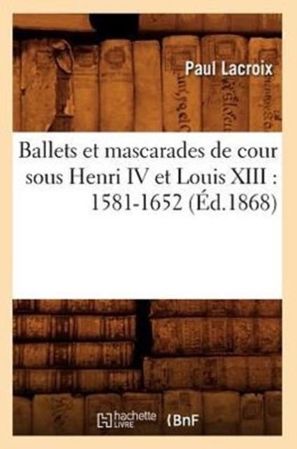 Ballets Et Mascarades de Cour Sous Henri IV Et Louis XIII: 1581-1652 (Ed.1868), Paperback / softback Book