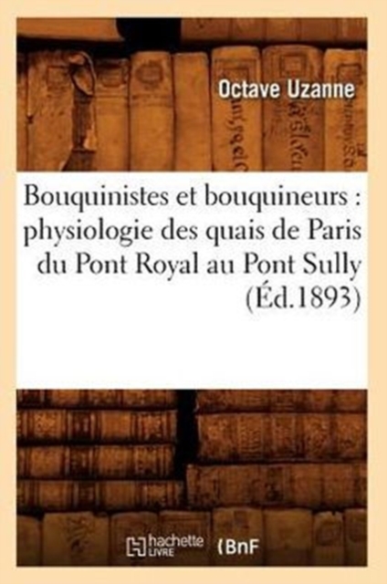 Bouquinistes Et Bouquineurs: Physiologie Des Quais de Paris Du Pont Royal Au Pont Sully (?d.1893), Paperback / softback Book