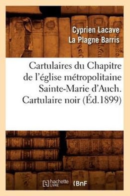 Cartulaires Du Chapitre de l'Eglise Metropolitaine Sainte-Marie d'Auch. Cartulaire Noir (Ed.1899), Paperback / softback Book