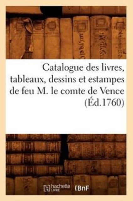 Catalogue Des Livres, Tableaux, Dessins Et Estampes de Feu M. Le Comte de Vence (Ed.1760), Paperback / softback Book