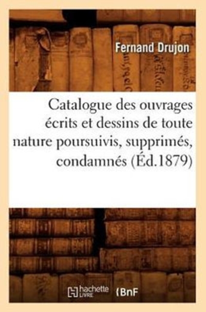 Catalogue Des Ouvrages ?crits Et Dessins de Toute Nature Poursuivis, Supprim?s, Condamn?s (?d.1879), Paperback / softback Book