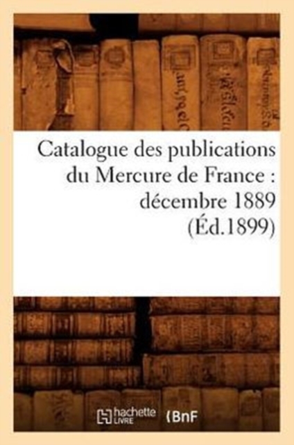 Catalogue Des Publications Du Mercure de France: Decembre 1889 (Ed.1899), Paperback / softback Book