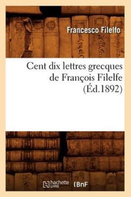 Cent Dix Lettres Grecques de Fran?ois Filelfe (?d.1892), Paperback / softback Book