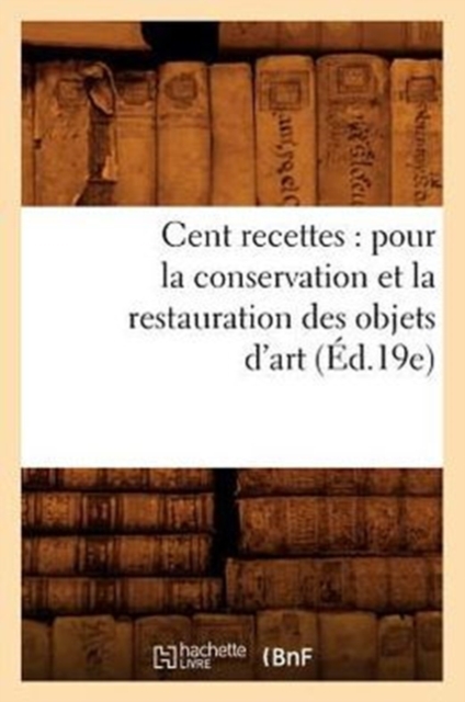 Cent Recettes: Pour La Conservation Et La Restauration Des Objets d'Art (Ed.19e), Paperback / softback Book