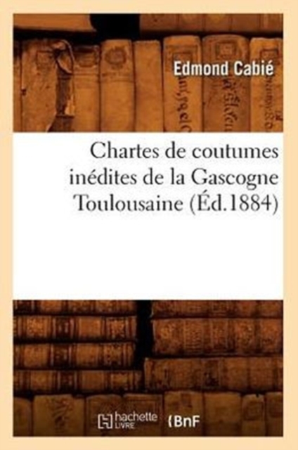 Chartes de Coutumes Inedites de la Gascogne Toulousaine (Ed.1884), Paperback / softback Book