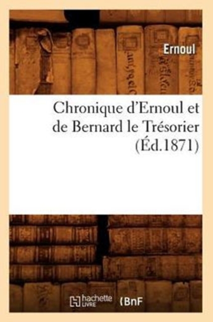Chronique d'Ernoul Et de Bernard Le Tr?sorier (?d.1871), Paperback / softback Book