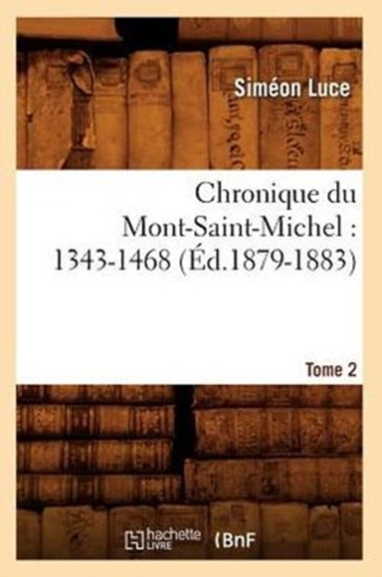 Chronique Du Mont-Saint-Michel: 1343-1468: Tome 2 (Ed.1879-1883), Paperback / softback Book