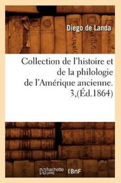 Collection de l'Histoire Et de la Philologie de l'Am?rique Ancienne. 3, (?d.1864), Paperback / softback Book