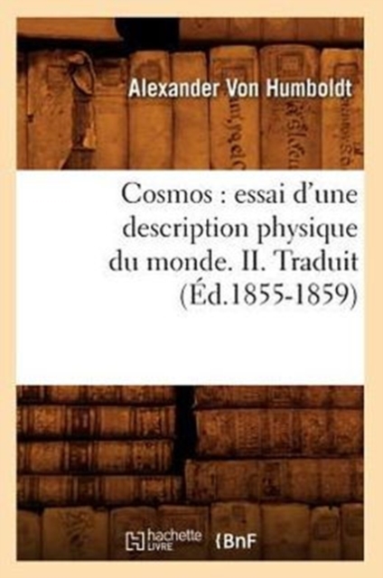 Cosmos: Essai d'Une Description Physique Du Monde. II. Traduit (?d.1855-1859), Paperback / softback Book
