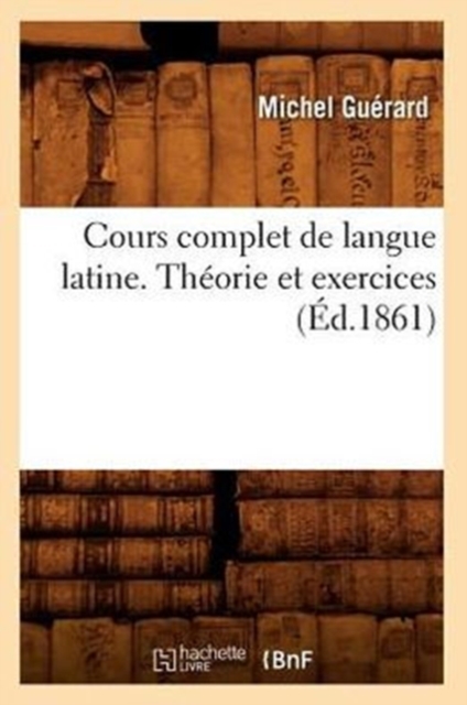 Cours Complet de Langue Latine. Th?orie Et Exercices, (?d.1861), Paperback / softback Book