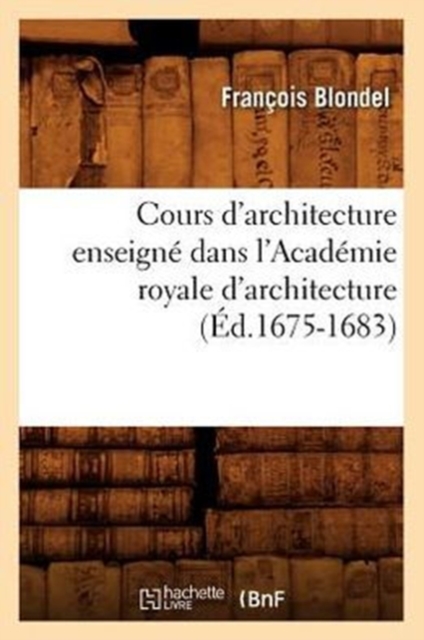 Cours d'Architecture Enseign? Dans l'Acad?mie Royale d'Architecture (?d.1675-1683), Paperback / softback Book