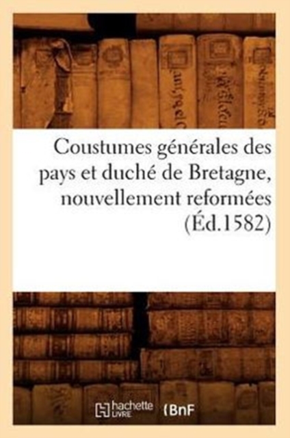 Coustumes Generales Des Pays Et Duche de Bretagne, Nouvellement Reformees (Ed.1582), Paperback / softback Book