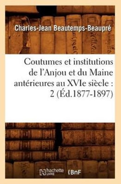 Coutumes Et Institutions de l'Anjou Et Du Maine Ant?rieures Au Xvie Si?cle: 2 (?d.1877-1897), Paperback / softback Book