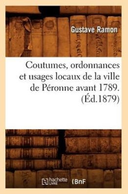 Coutumes, Ordonnances Et Usages Locaux de la Ville de Peronne Avant 1789. (Ed.1879), Paperback / softback Book