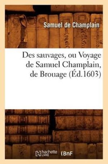 Des Sauvages, Ou Voyage de Samuel Champlain, de Brouage, (?d.1603), Paperback / softback Book