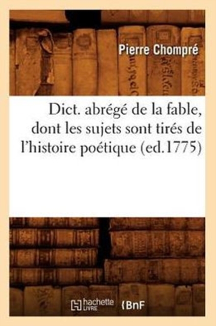 Dict. Abr?g? de la Fable, Dont Les Sujets Sont Tir?s de l'Histoire Po?tique (Ed.1775), Paperback / softback Book
