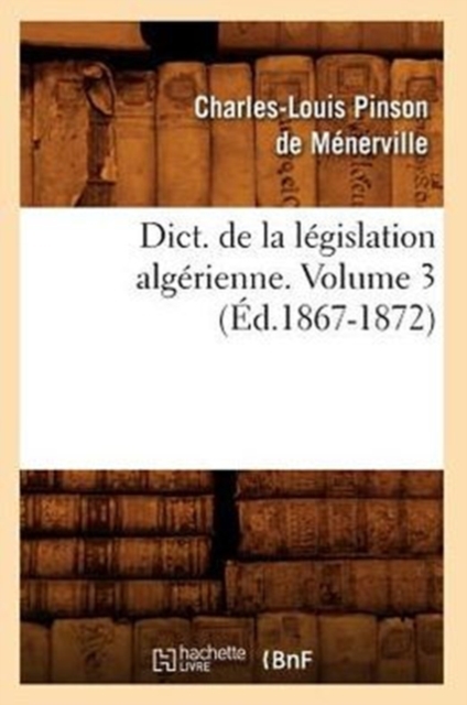 Dict. de la L?gislation Alg?rienne. Volume 3 (?d.1867-1872), Paperback / softback Book