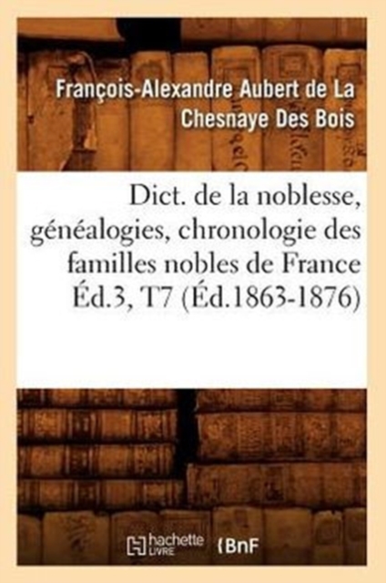 Dict. de la Noblesse, G?n?alogies, Chronologie Des Familles Nobles de France ?d.3, T7 (?d.1863-1876), Paperback / softback Book