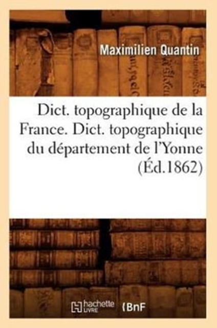 Dict. Topographique de la France., Dict. Topographique Du Departement de l'Yonne (Ed.1862), Paperback / softback Book