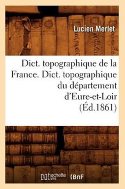 Dict. Topographique de la France., Dict. Topographique Du Departement d'Eure-Et-Loir (Ed.1861), Paperback / softback Book