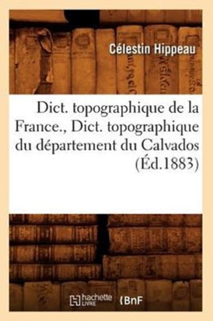 Dict. Topographique de la France., Dict. Topographique Du D?partement Du Calvados (?d.1883), Paperback / softback Book