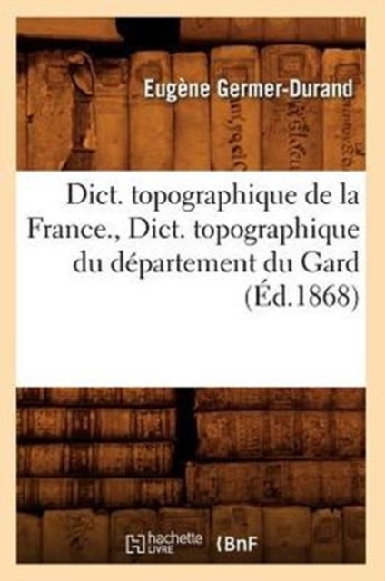 Dict. Topographique de la France., Dict. Topographique Du D?partement Du Gard (?d.1868), Paperback / softback Book