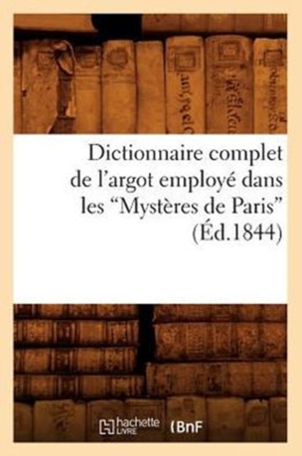 Dictionnaire Complet de l'Argot Employ? Dans Les Myst?res de Paris (?d.1844), Paperback / softback Book