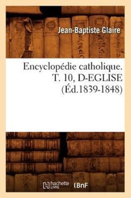 Encyclopedie Catholique. T. 10, D-Eglise (Ed.1839-1848), Paperback / softback Book
