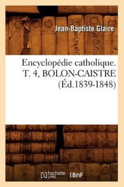 Encyclopedie Catholique. T. 4, Bolon-Caistre (Ed.1839-1848), Paperback / softback Book