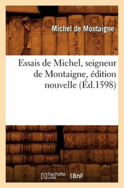 Essais de Michel, Seigneur de Montaigne, ?dition Nouvelle (?d.1598), Paperback / softback Book