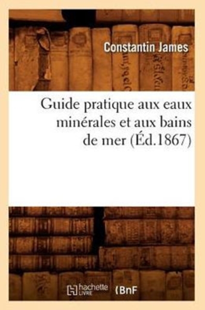 Guide Pratique Aux Eaux Min?rales Et Aux Bains de Mer (?d.1867), Paperback / softback Book