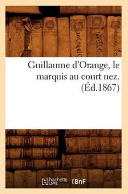 Guillaume d'Orange, Le Marquis Au Court Nez. (Ed.1867), Paperback / softback Book