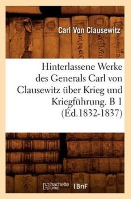 Hinterlassene Werke Des Generals Carl Von Clausewitz ?ber Krieg Und Kriegf?hrung. B 1 (?d.1832-1837), Paperback / softback Book