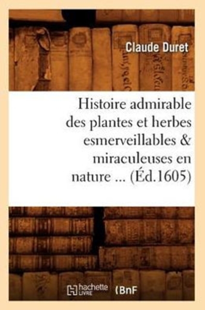 Histoire Admirable Des Plantes Et Herbes Esmerveillables & Miraculeuses En Nature (?d.1605), Paperback / softback Book